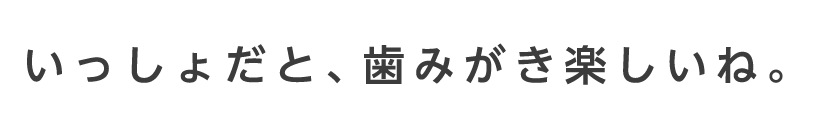 いっしょだと、歯みがき楽しいね。